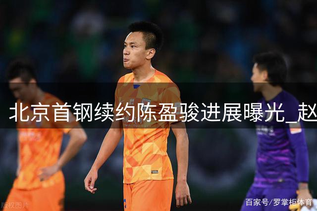 北京首钢续约陈盈骏进展曝光 赵睿外租传闻遭质疑