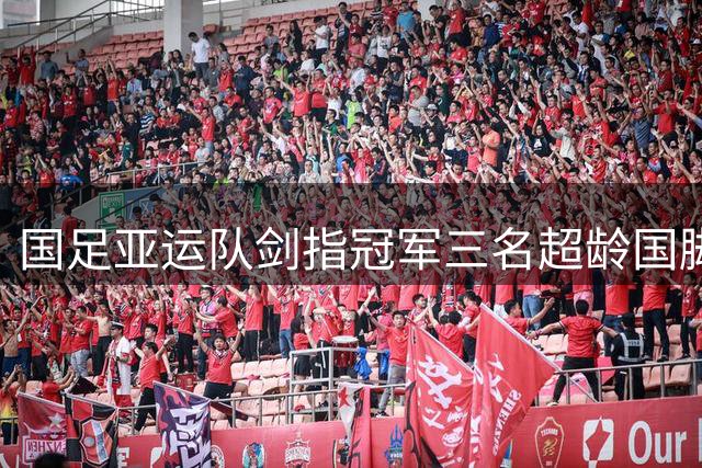 国足亚运队剑指冠军三名超龄国脚助阵安东尼奥军团中国男足即将迎