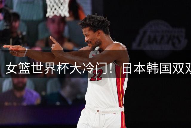 女篮世界杯大冷门！日本韩国双双惨败，八强首席诞生，谁也没想到！