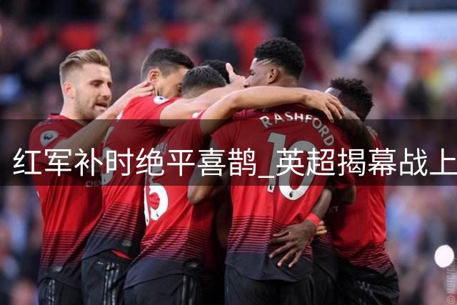 红军补时绝平喜鹊 英超揭幕战上演进球大战