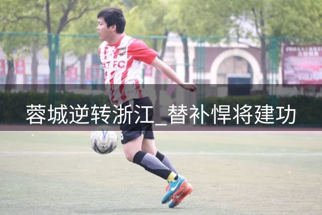 蓉城逆转浙江 替补悍将建功