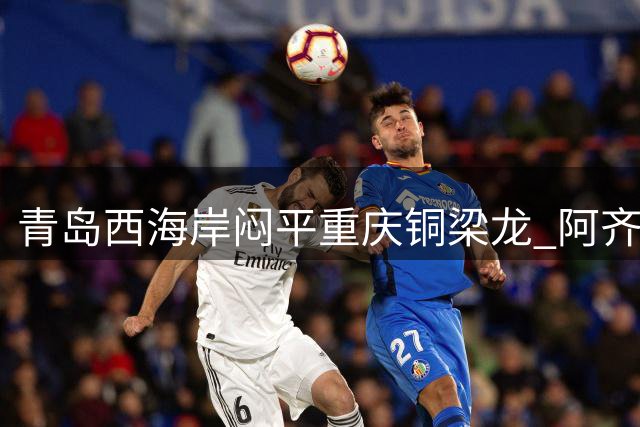 青岛西海岸闷平重庆铜梁龙 阿齐兹进球因越位被吹